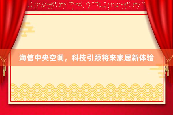 海信中央空调，科技引颈将来家居新体验