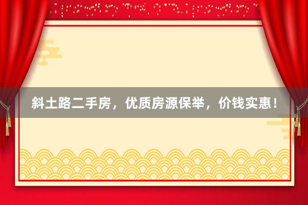 斜土路二手房，优质房源保举，价钱实惠！